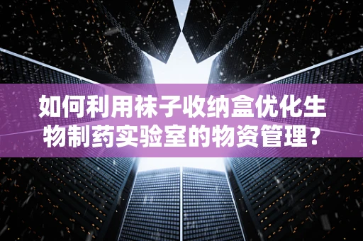如何利用袜子收纳盒优化生物制药实验室的物资管理？