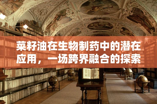 菜籽油在生物制药中的潜在应用，一场跨界融合的探索？
