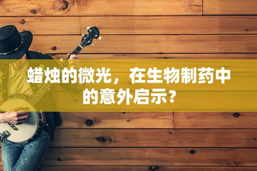 蜡烛的微光，在生物制药中的意外启示？