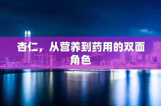 杏仁，从营养到药用的双面角色