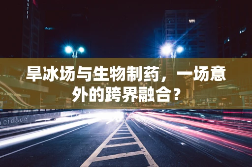 旱冰场与生物制药，一场意外的跨界融合？