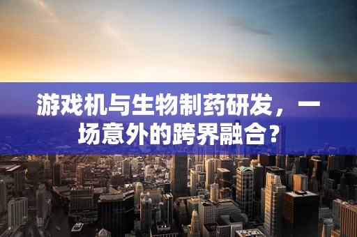 游戏机与生物制药研发，一场意外的跨界融合？