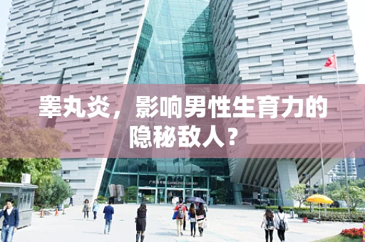 睾丸炎，影响男性生育力的隐秘敌人？