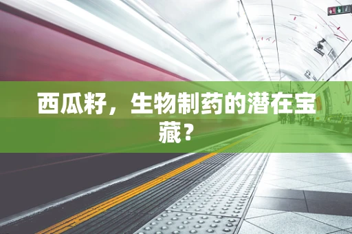 西瓜籽，生物制药的潜在宝藏？