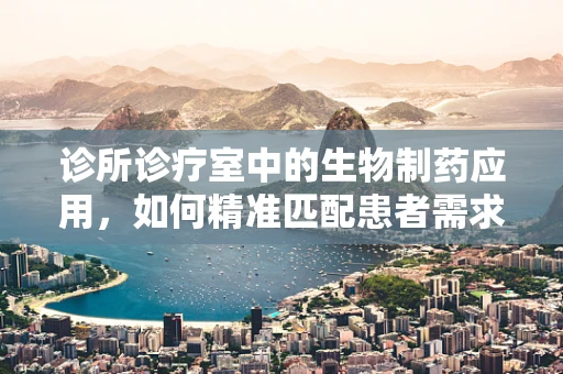 诊所诊疗室中的生物制药应用，如何精准匹配患者需求？