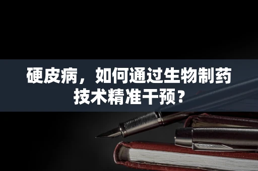 硬皮病，如何通过生物制药技术精准干预？