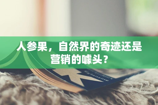 人参果，自然界的奇迹还是营销的噱头？