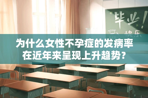 为什么女性不孕症的发病率在近年来呈现上升趋势？