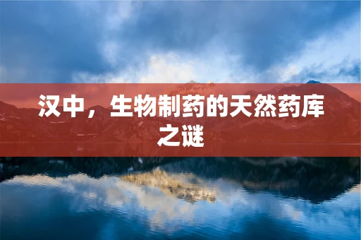 汉中，生物制药的天然药库之谜