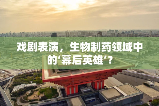 戏剧表演，生物制药领域中的‘幕后英雄’？