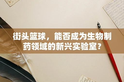 街头篮球，能否成为生物制药领域的新兴实验室？