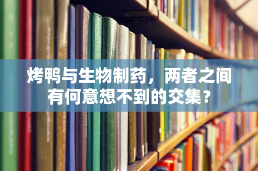 烤鸭与生物制药，两者之间有何意想不到的交集？