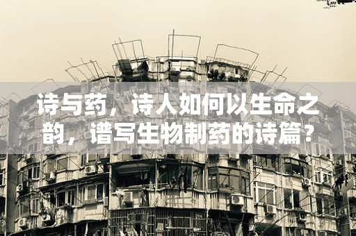 诗与药，诗人如何以生命之韵，谱写生物制药的诗篇？