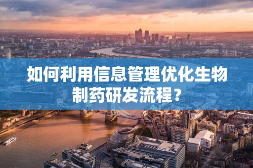 如何利用信息管理优化生物制药研发流程？