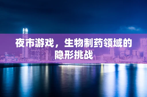 夜市游戏，生物制药领域的隐形挑战