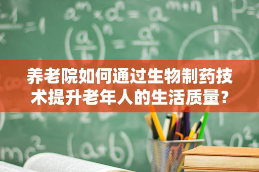 养老院如何通过生物制药技术提升老年人的生活质量？