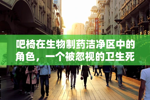 吧椅在生物制药洁净区中的角色，一个被忽视的卫生死角？