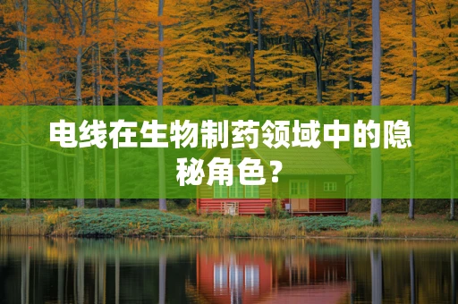 电线在生物制药领域中的隐秘角色？