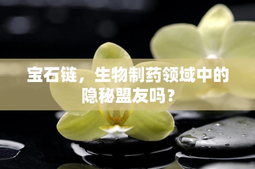 宝石链，生物制药领域中的隐秘盟友吗？