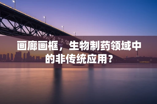 画廊画框，生物制药领域中的非传统应用？