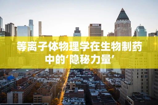 等离子体物理学在生物制药中的‘隐秘力量’