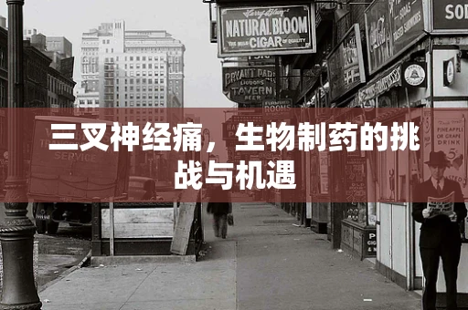 三叉神经痛，生物制药的挑战与机遇