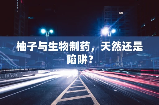 柚子与生物制药，天然还是陷阱？