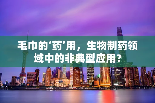 毛巾的‘药’用，生物制药领域中的非典型应用？