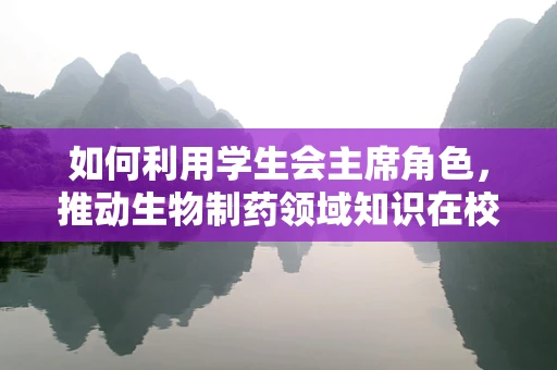 如何利用学生会主席角色，推动生物制药领域知识在校园内的普及？