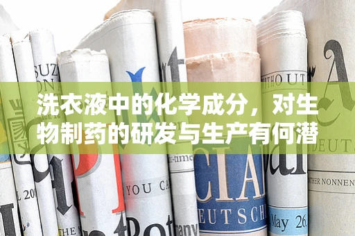 洗衣液中的化学成分，对生物制药的研发与生产有何潜在影响？
