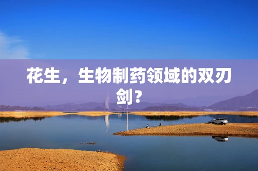 花生，生物制药领域的双刃剑？