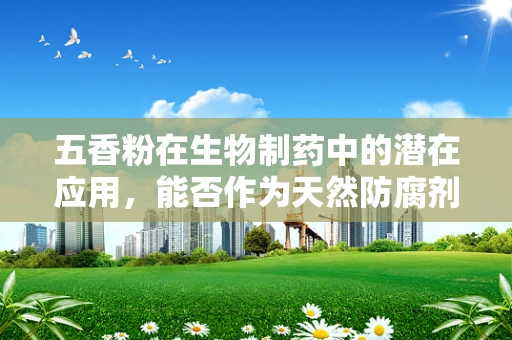 五香粉在生物制药中的潜在应用，能否作为天然防腐剂？