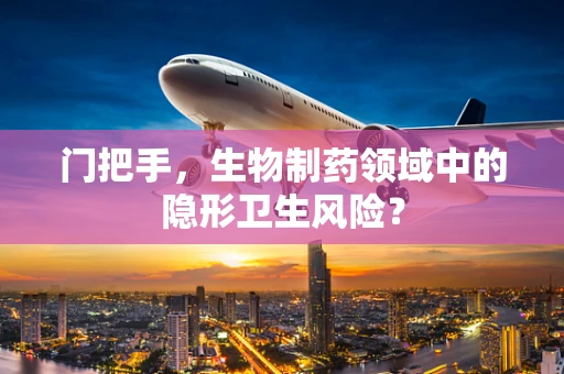 门把手，生物制药领域中的隐形卫生风险？