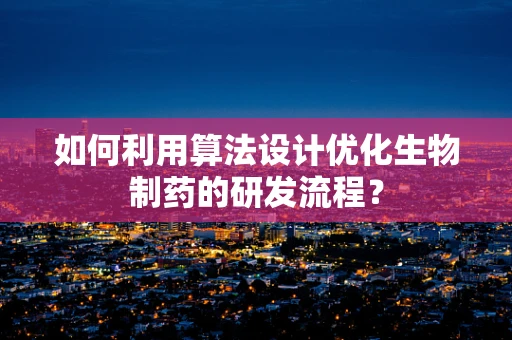 如何利用算法设计优化生物制药的研发流程？