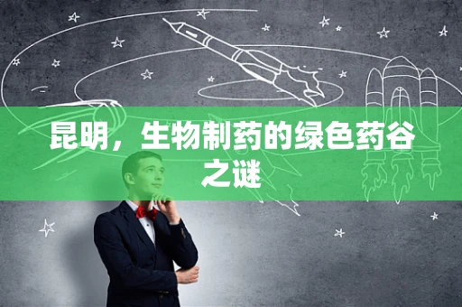 昆明，生物制药的绿色药谷之谜