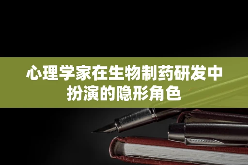 心理学家在生物制药研发中扮演的隐形角色