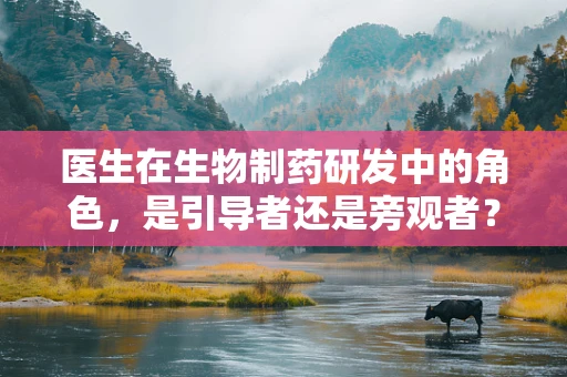 医生在生物制药研发中的角色，是引导者还是旁观者？