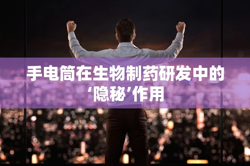 手电筒在生物制药研发中的‘隐秘’作用
