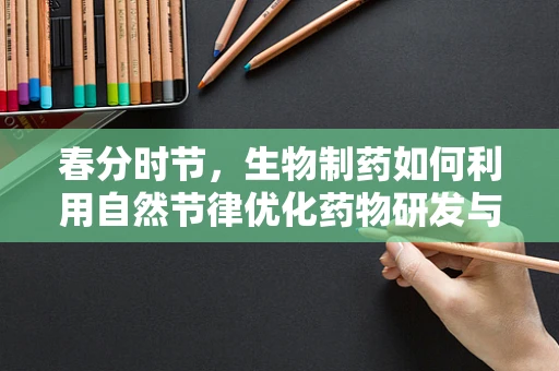 春分时节，生物制药如何利用自然节律优化药物研发与生产？
