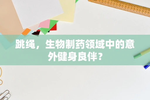 跳绳，生物制药领域中的意外健身良伴？