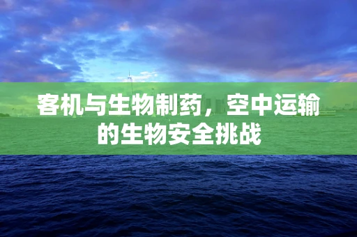 客机与生物制药，空中运输的生物安全挑战