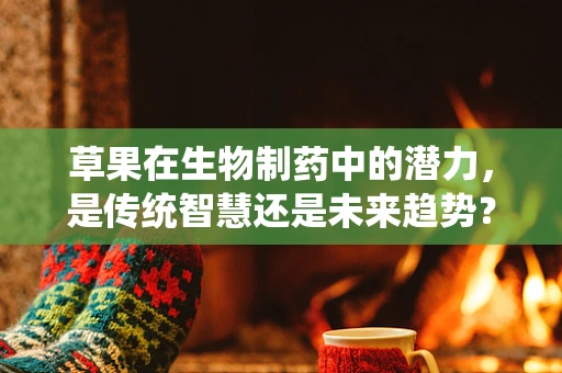 草果在生物制药中的潜力，是传统智慧还是未来趋势？