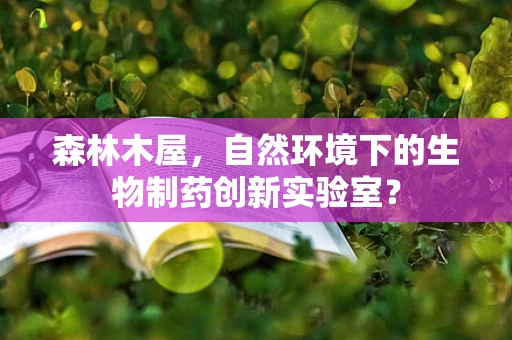 森林木屋，自然环境下的生物制药创新实验室？