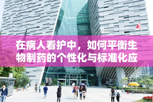 在病人看护中，如何平衡生物制药的个性化与标准化应用？