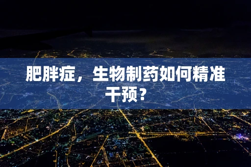 肥胖症，生物制药如何精准干预？