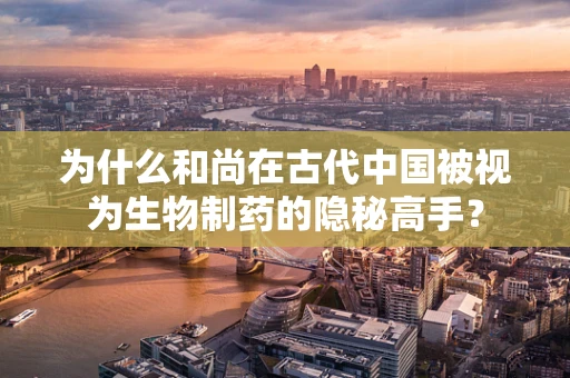 为什么和尚在古代中国被视为生物制药的隐秘高手？