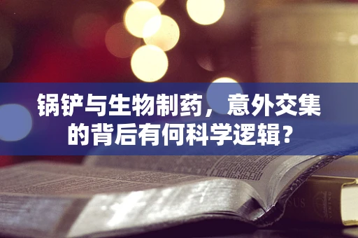 锅铲与生物制药，意外交集的背后有何科学逻辑？
