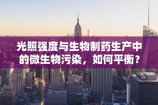光照强度与生物制药生产中的微生物污染，如何平衡？