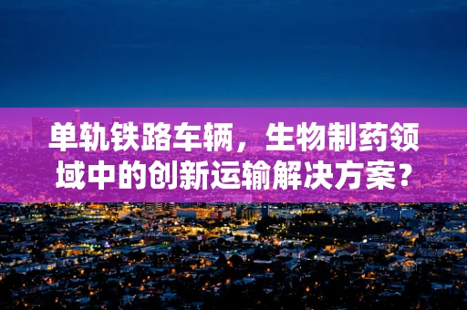 单轨铁路车辆，生物制药领域中的创新运输解决方案？