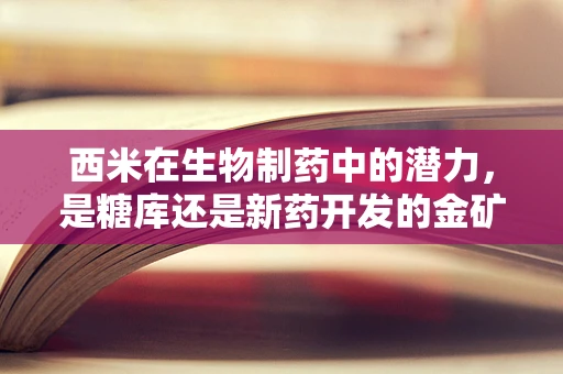 西米在生物制药中的潜力，是糖库还是新药开发的金矿？